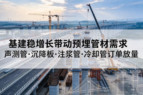 淮安基建稳增长带动预埋监测管材需求，声测管、沉降板、注浆管订单持续放量