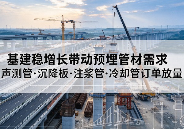 淮安基建稳增长带动预埋监测管材需求，声测管、沉降板、注浆管订单持续放量